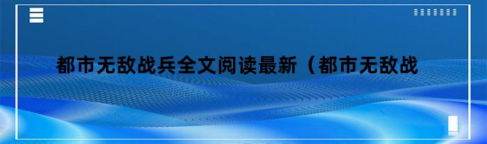 都市无敌战兵全文阅读最新（都市无敌战兵最新章节手机阅读）