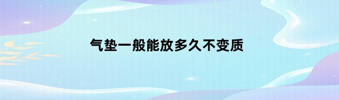 气垫一般能放多久不变质