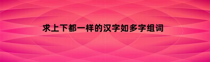 求上下都一样的汉字如多字组词