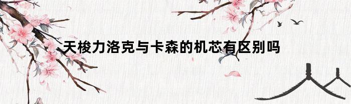 天梭力洛克与卡森的机芯有区别吗