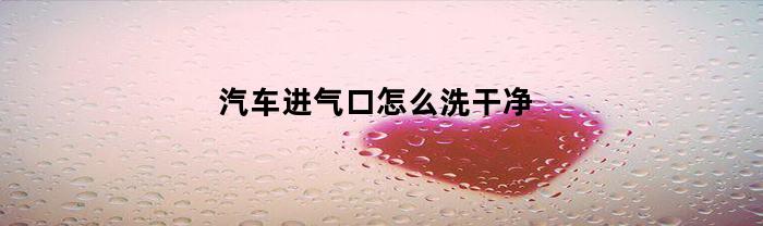 汽车进气口怎么洗干净