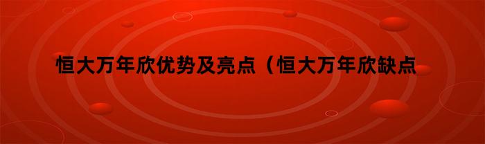 恒大万年欣优势及亮点（恒大万年欣缺点）