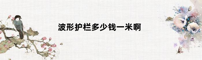 波形护栏的价格是多少钱一米？