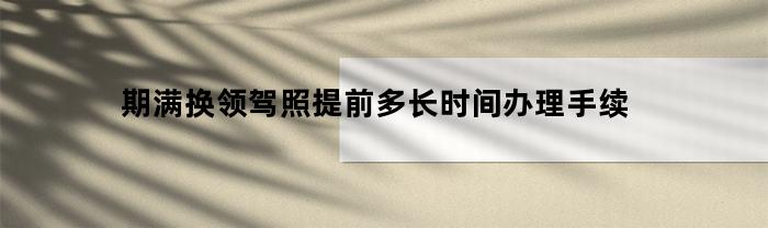 期满换领驾照提前多长时间办理手续