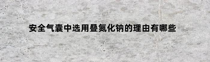 安全气囊中选用叠氮化钠的理由有哪些