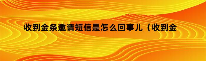 收到金条邀请短信是怎么回事儿（收到金条邀请短信是怎么回事啊）