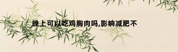 晚上可以吃鸡胸肉吗,影响减肥不