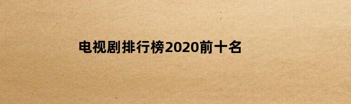 电视剧排行榜2020前十名-商业电视剧排行榜2020前十名