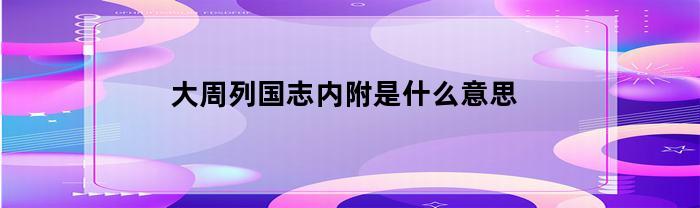 大周列国志内附是什么意思