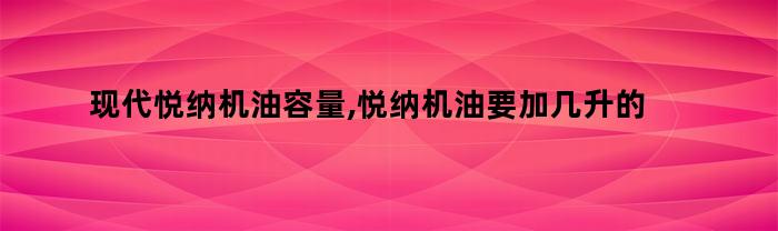 现代悦纳机油容量,悦纳机油要加几升的