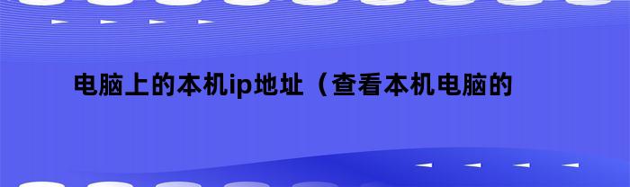 电脑上的本机ip地址(查看本机电脑的IP地址)