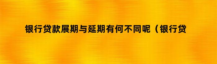 银行贷款展期与延期有何不同呢（银行贷款展期与延期有何不同点）