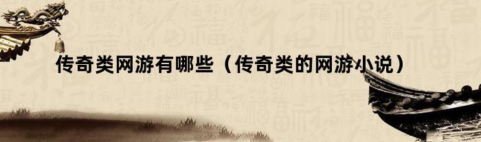 传奇类网游有哪些(传奇类的网游小说)