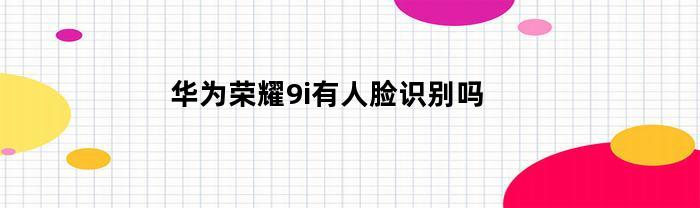 华为荣耀9i有人脸识别吗