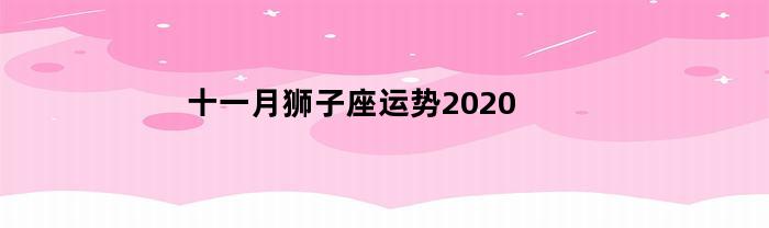 2020年十一月狮子座运势：挑战与机遇共存