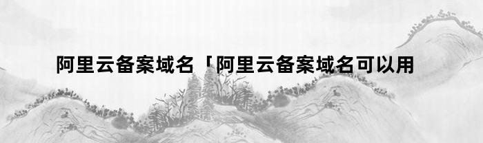 阿里云备案域名「阿里云备案域名可以用其他服务器吗」