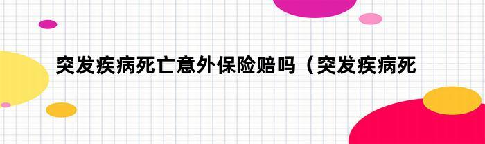 突发疾病和意外保险是否会提供赔偿？赔偿金额是多少？