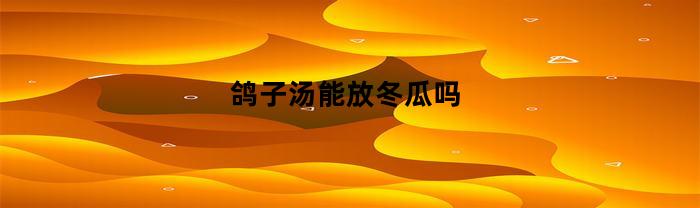 鸽子汤能放冬瓜吗