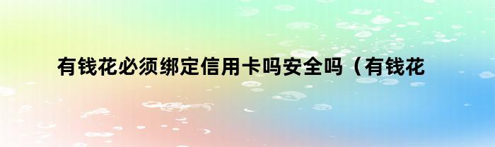 有钱花必须绑定信用卡吗安全吗（有钱花必须绑定信用卡吗）