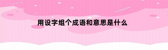 用设字组个成语和意思是什么