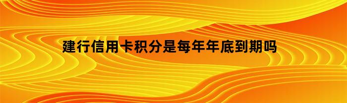 建行信用卡积分是否每年年底到期？