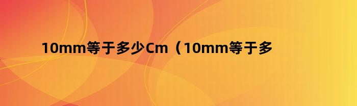 10mm等于多少Cm（10mm等于多少厘米等于多少米）