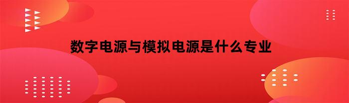 数字电源与模拟电源是什么专业