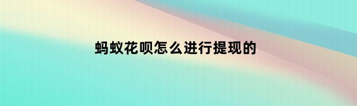 蚂蚁花呗怎么进行提现的