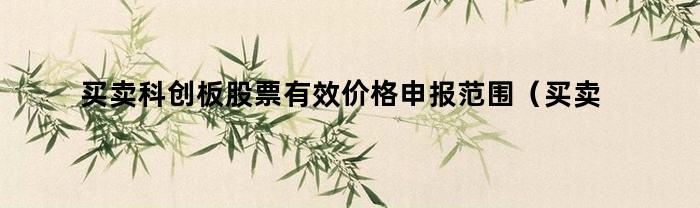 科创板股票有效价格申报范围有哪些？