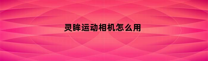 灵眸运动相机使用指南