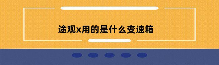 途观x用的是什么变速箱