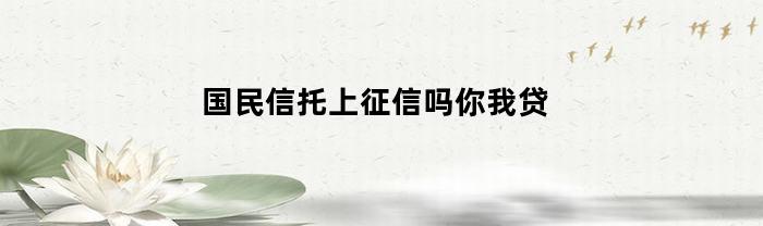 国民信托上征信吗你我贷