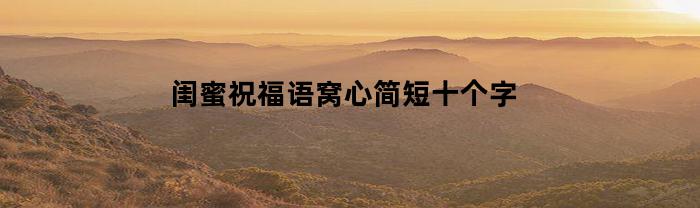 闺蜜祝福语窝心简短十个字