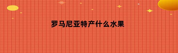 罗马尼亚特产什么水果