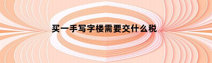 买一手写字楼需要交什么税