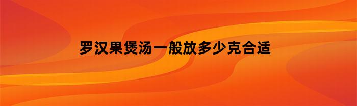 罗汉果煲汤一般放多少克合适