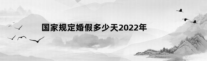 国家规定婚假多少天2022年