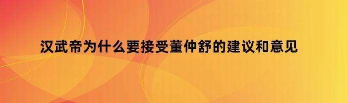 汉武帝为什么要接受董仲舒的建议和意见