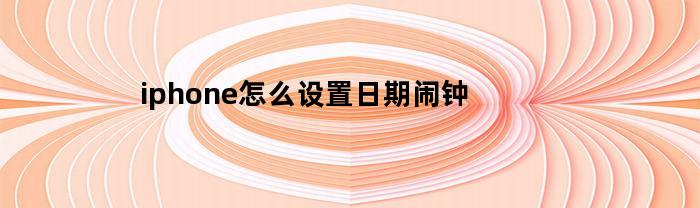 iphone怎么设置日期闹钟