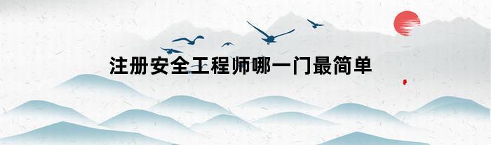 注册安全工程师哪一门最简单