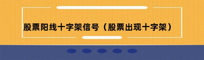 股票阳线十字架信号（股票出现十字架）