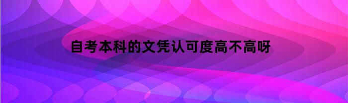 自考本科的文凭认可度高不高呀