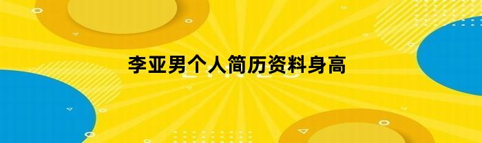 李亚男的身高及个人简历资料