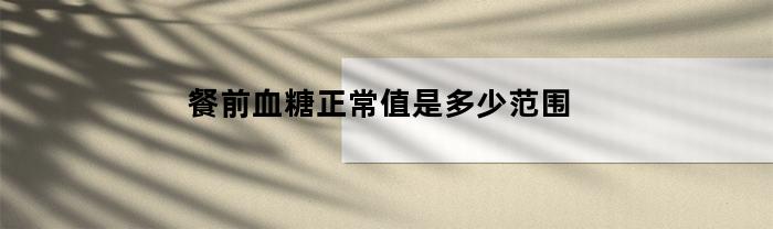 餐前血糖正常范围是多少？