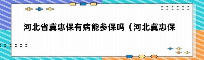 河北省冀惠保有病能参保吗（河北冀惠保怎么报销）