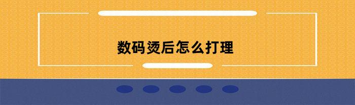 数码烫后怎么打理