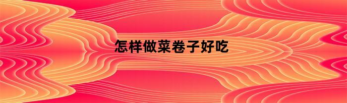 怎样做菜卷子好吃