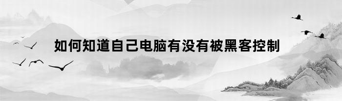 如何知道自己电脑有没有被黑客控制