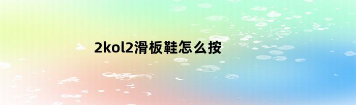 2kol2滑板鞋怎么按