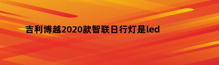 吉利博越2020款智联日行灯是led吗